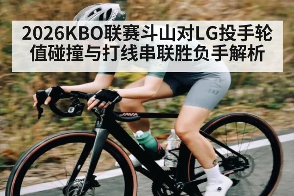 2026KBO联赛斗山对LG投手轮值碰撞与打线串联胜负手解析