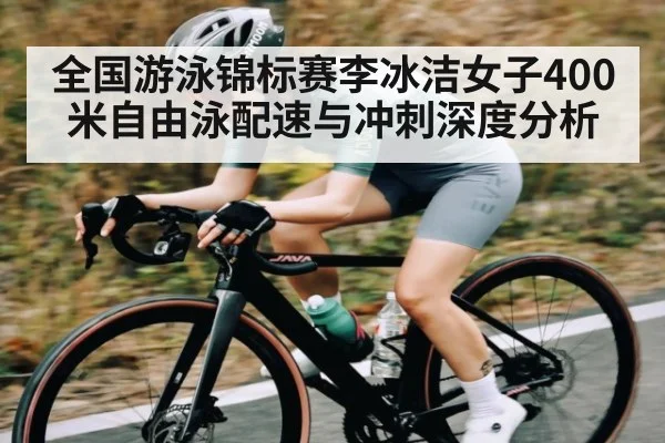 全国游泳锦标赛李冰洁女子400米自由泳配速与冲刺深度分析