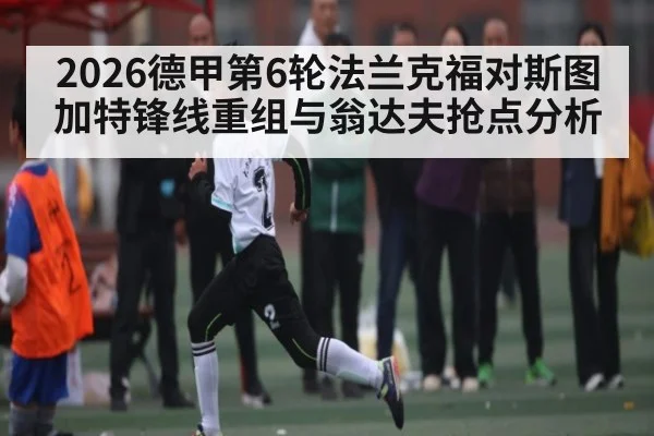 2026德甲第6轮法兰克福对斯图加特锋线重组与翁达夫抢点分析