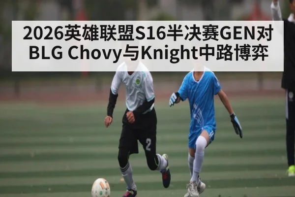 2026英雄联盟S16半决赛GEN对BLG Chovy与Knight中路博弈